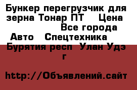 Бункер-перегрузчик для зерна Тонар ПТ5 › Цена ­ 2 040 000 - Все города Авто » Спецтехника   . Бурятия респ.,Улан-Удэ г.